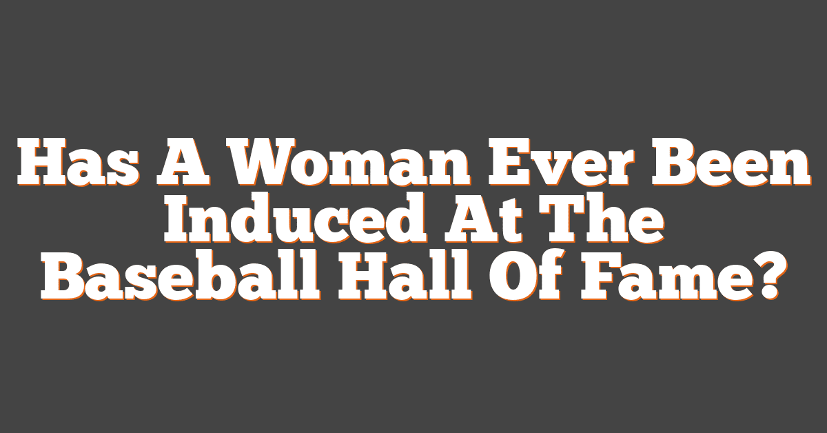 Has A Woman Ever Been Induced At The Baseball Hall Of Fame?