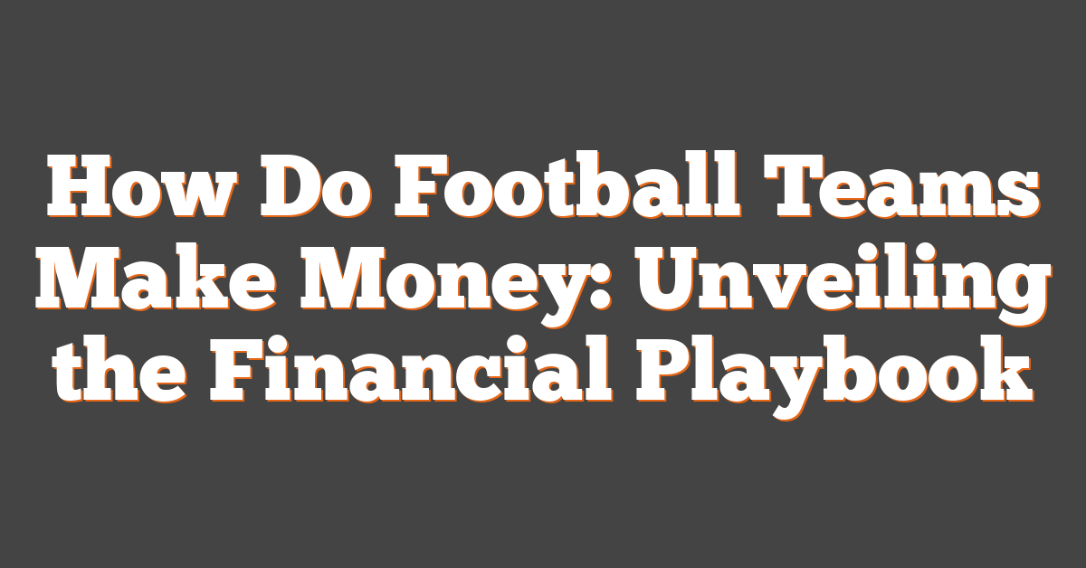 How Do Football Teams Make Money: Unveiling the Financial Playbook