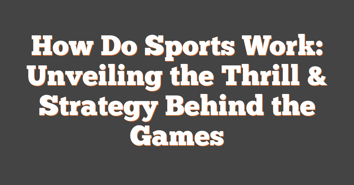 How Do Sports Work: Unveiling the Thrill & Strategy Behind the Games