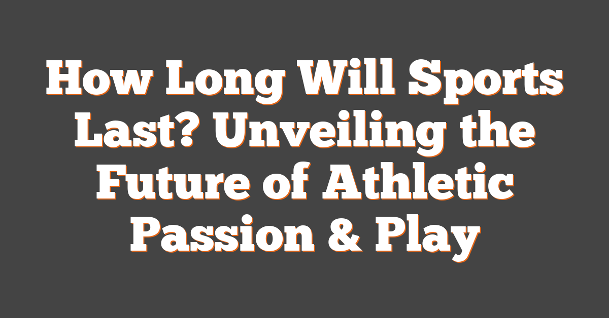 How Long Will Sports Last? Unveiling the Future of Athletic Passion & Play