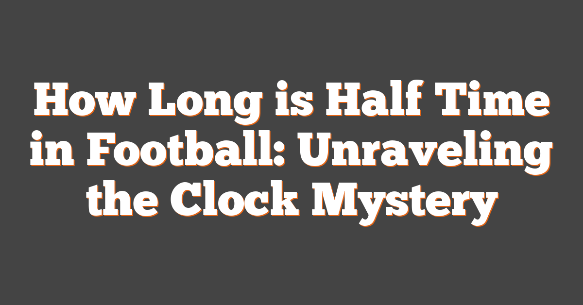 How Long is Half Time in Football: Unraveling the Clock Mystery