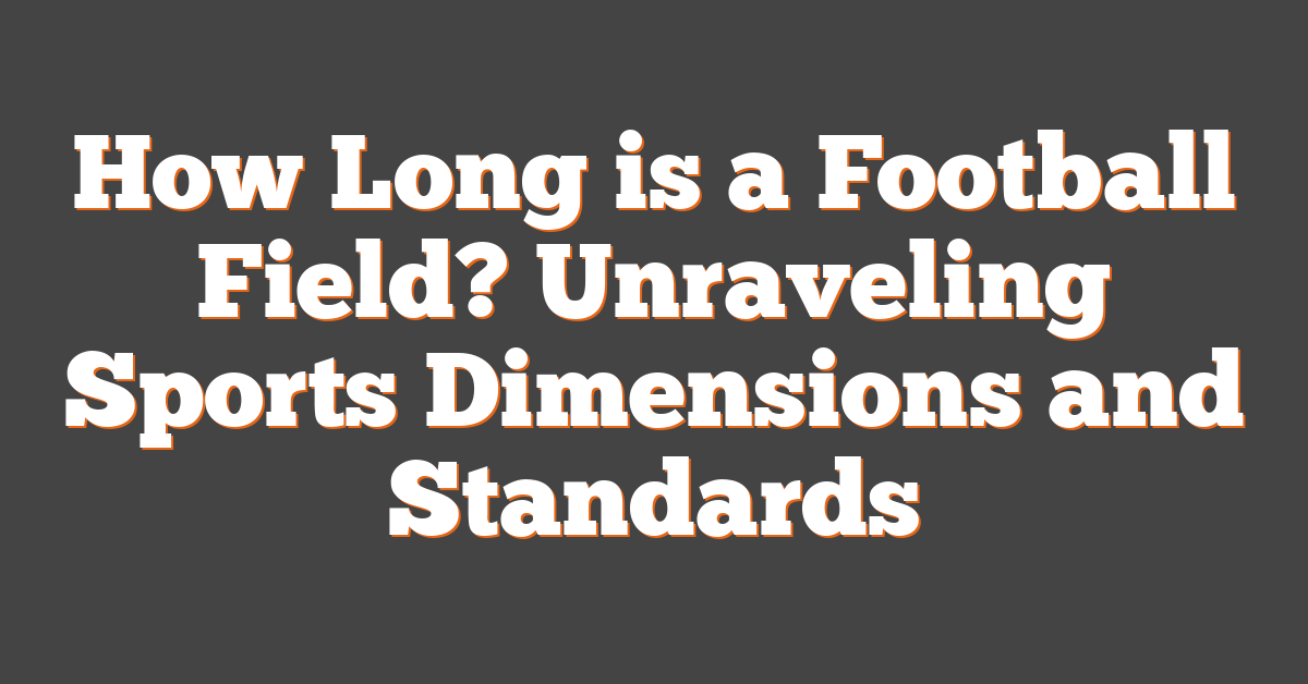 How Long is a Football Field? Unraveling Sports Dimensions and Standards