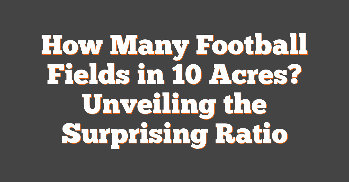 How Many Football Fields in 10 Acres? Unveiling the Surprising Ratio