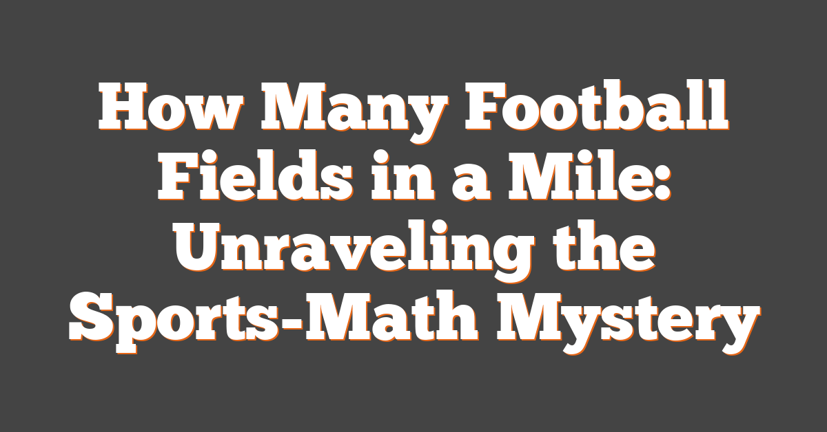 How Many Football Fields in a Mile: Unraveling the Sports-Math Mystery