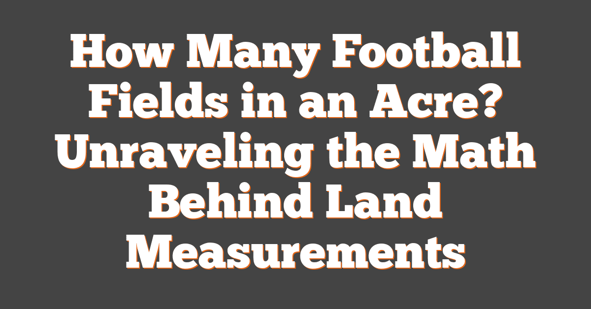 How Many Football Fields in an Acre? Unraveling the Math Behind Land Measurements