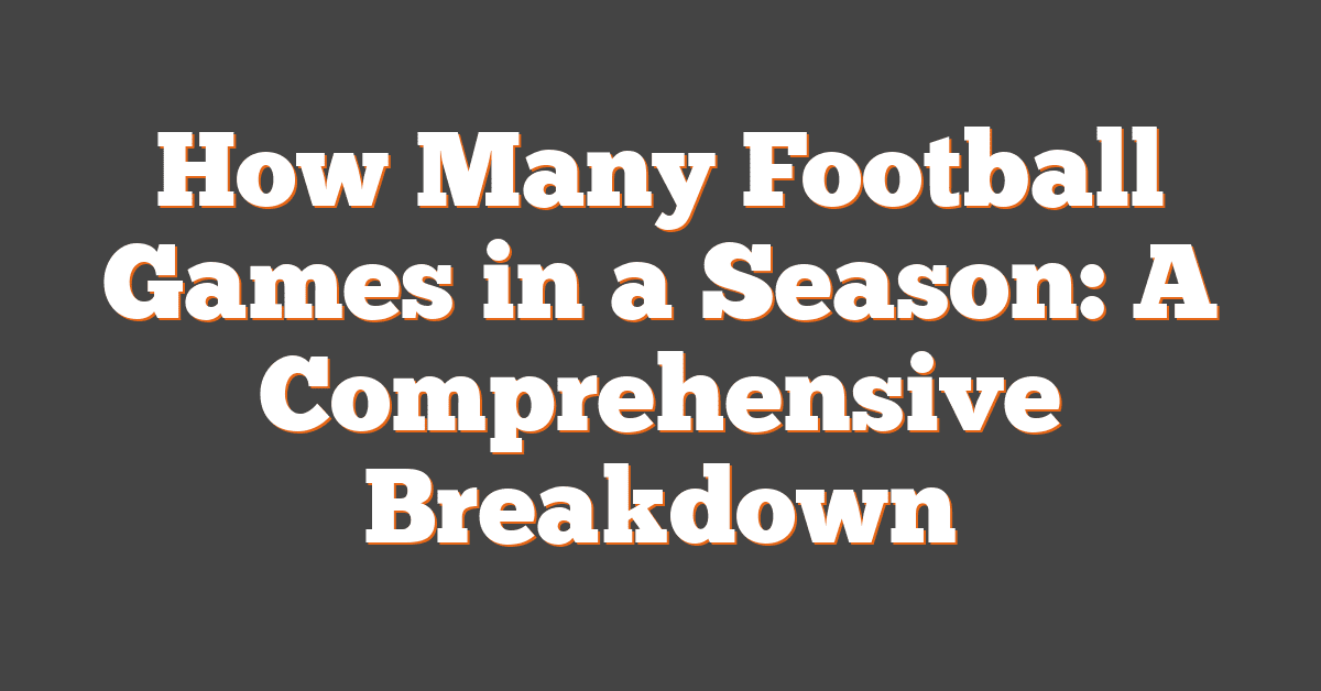 How Many Football Games in a Season: A Comprehensive Breakdown