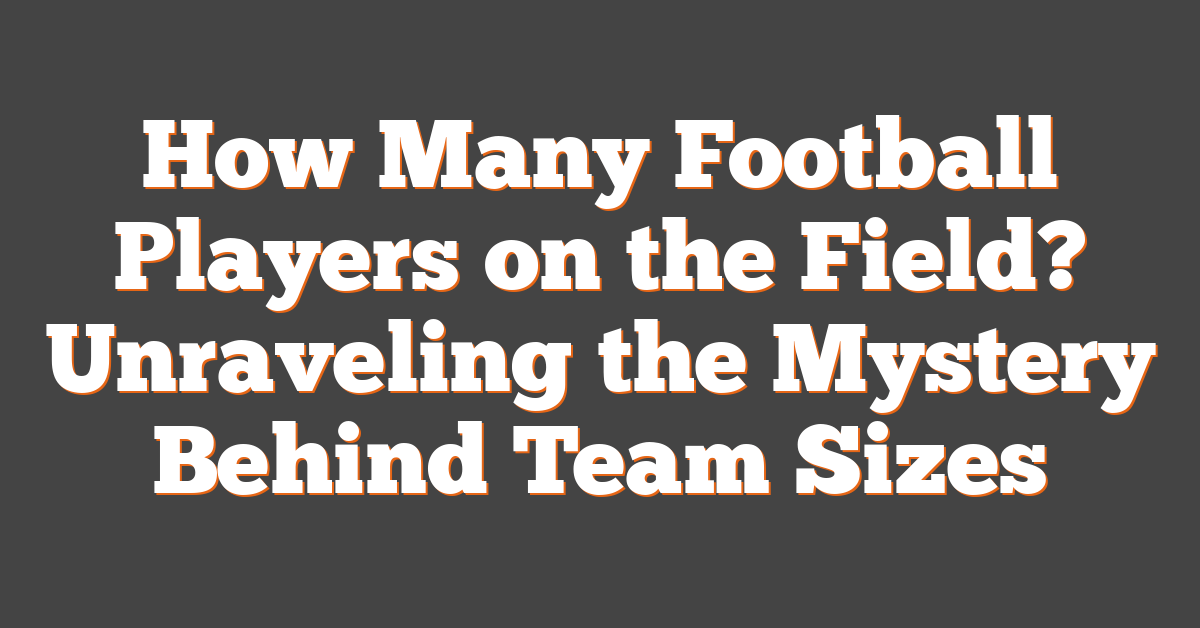 How Many Football Players on the Field? Unraveling the Mystery Behind Team Sizes