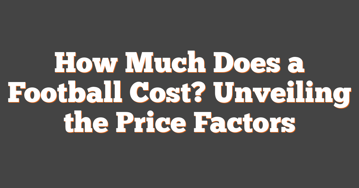 How Much Does a Football Cost? Unveiling the Price Factors