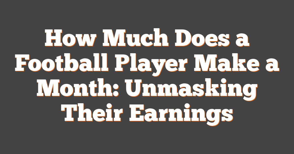 How Much Does a Football Player Make a Month: Unmasking Their Earnings