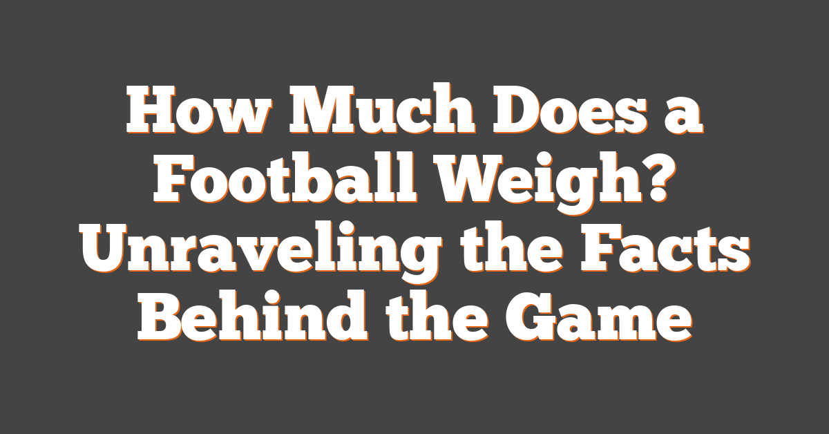 How Much Does a Football Weigh? Unraveling the Facts Behind the Game