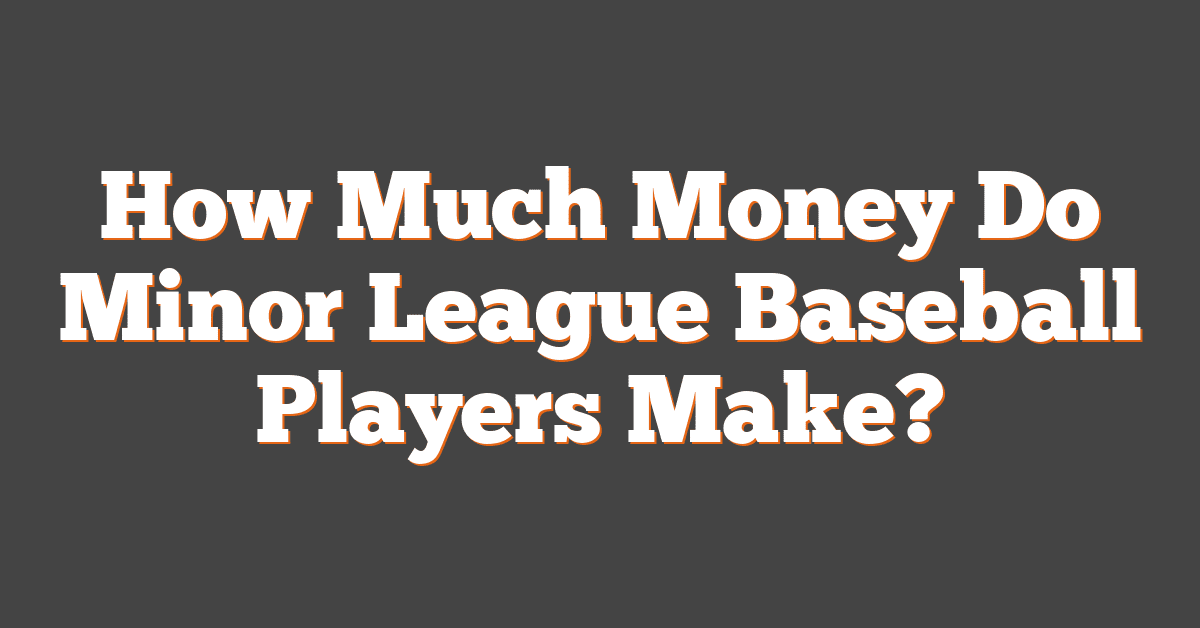 How Much Money Do Minor League Baseball Players Make?