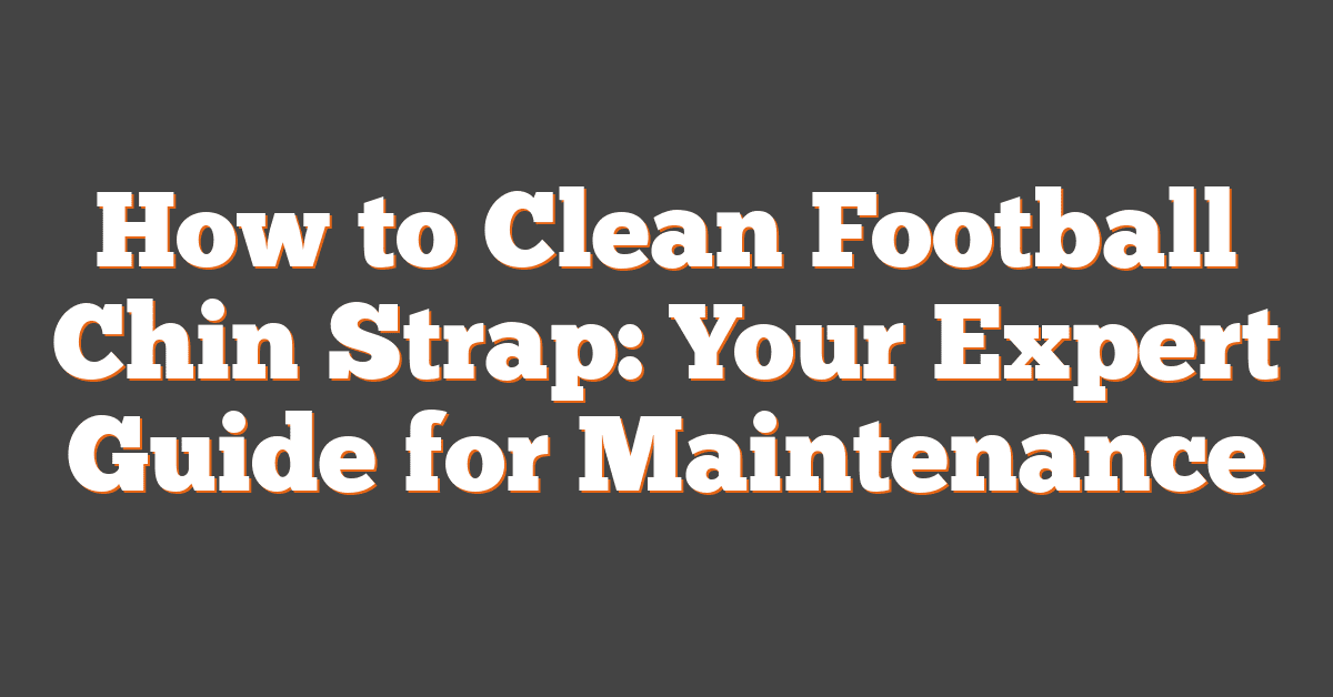 How to Clean Football Chin Strap: Your Expert Guide for Maintenance