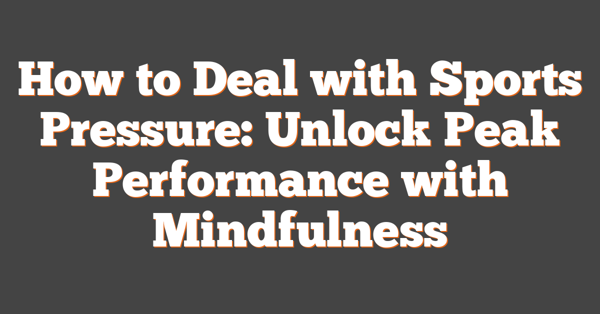 How to Deal with Sports Pressure: Unlock Peak Performance with Mindfulness