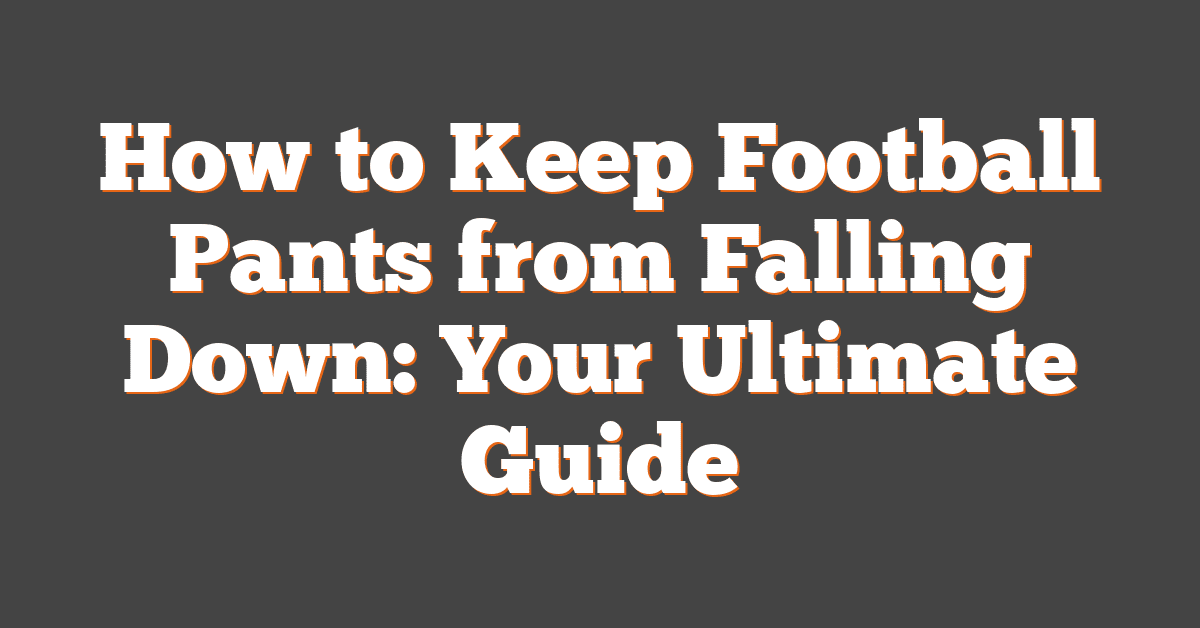 How to Keep Football Pants from Falling Down: Your Ultimate Guide