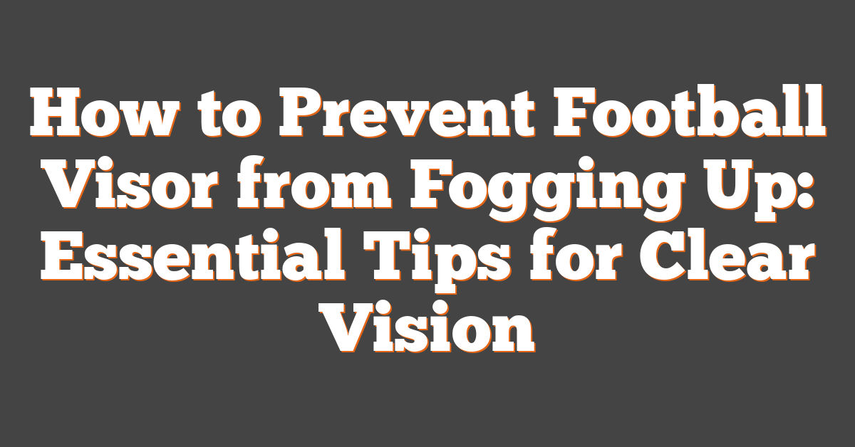 How to Prevent Football Visor from Fogging Up: Essential Tips for Clear Vision