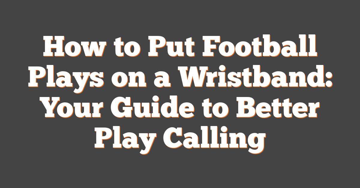 How to Put Football Plays on a Wristband: Your Guide to Better Play Calling