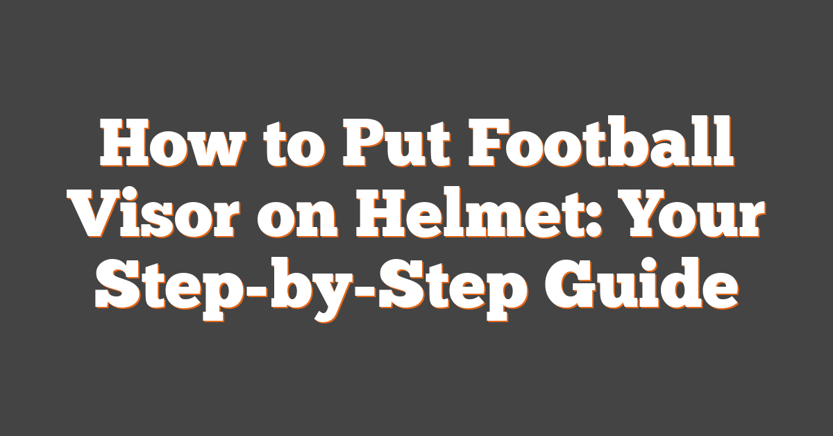 How to Put Football Visor on Helmet: Your Step-by-Step Guide