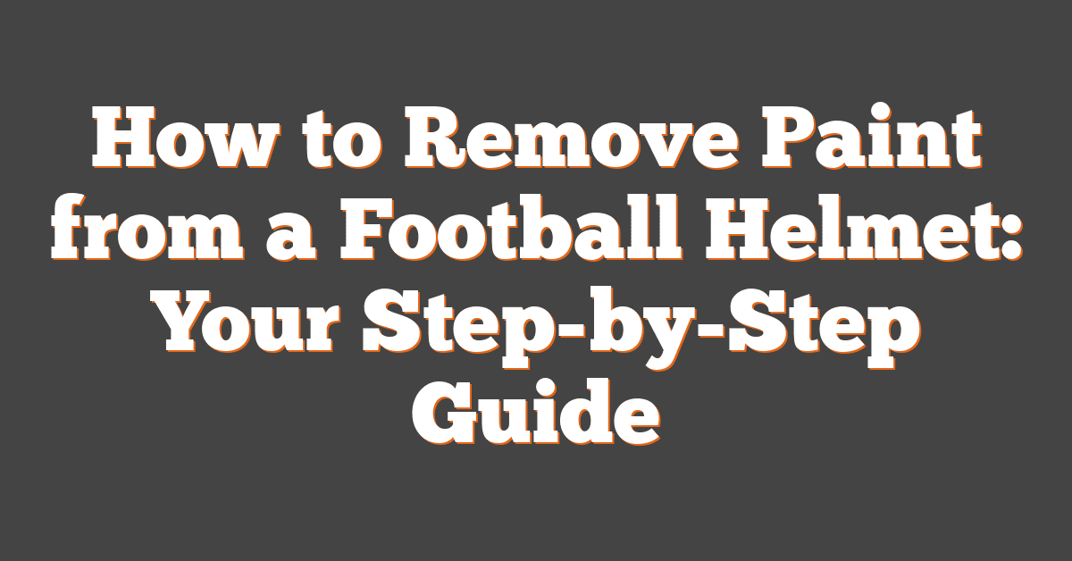 How to Remove Paint from a Football Helmet: Your Step-by-Step Guide