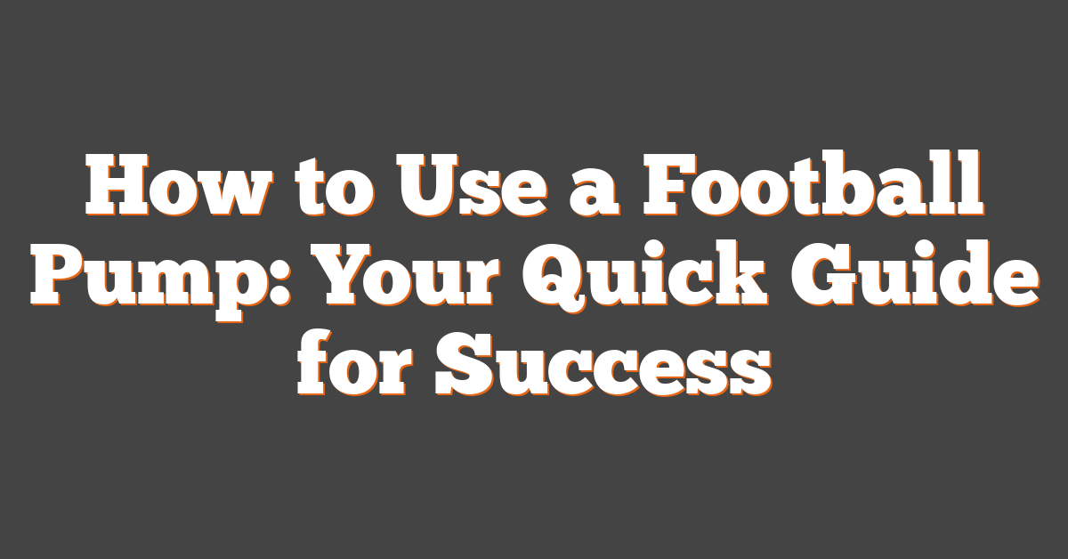 How to Use a Football Pump: Your Quick Guide for Success