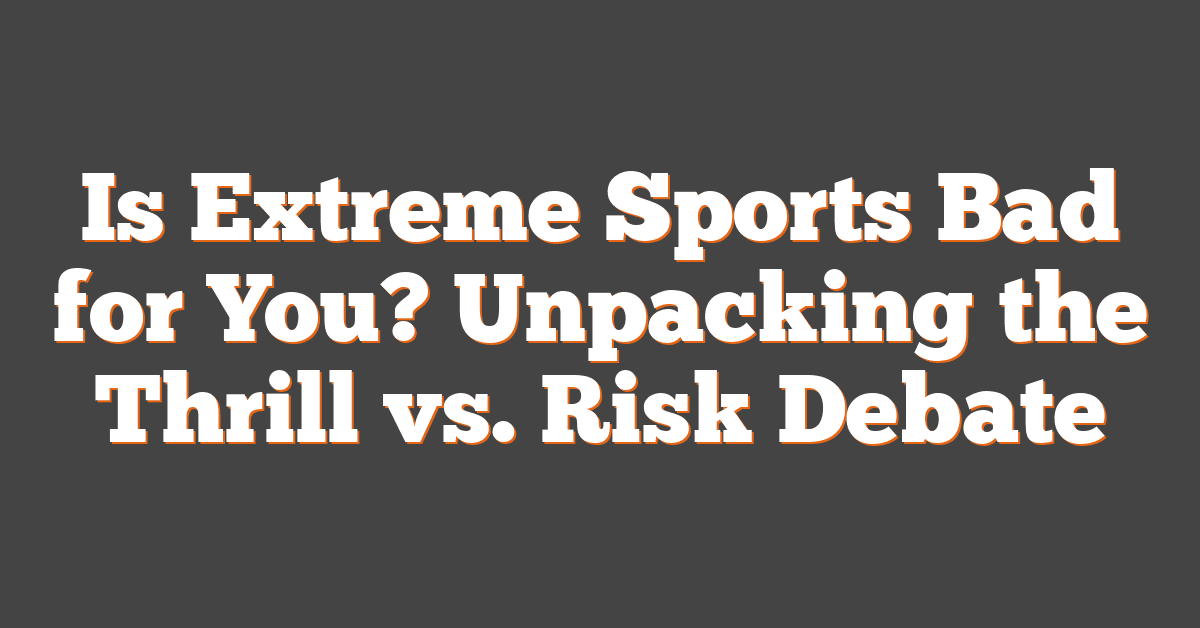 Is Extreme Sports Bad for You? Unpacking the Thrill vs. Risk Debate