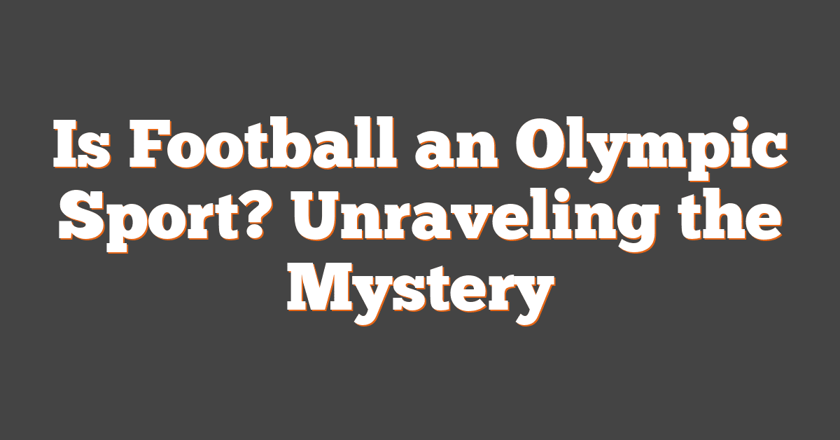 Is Football an Olympic Sport? Unraveling the Mystery