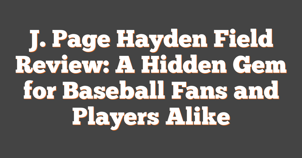 J. Page Hayden Field Review: A Hidden Gem for Baseball Fans and Players Alike