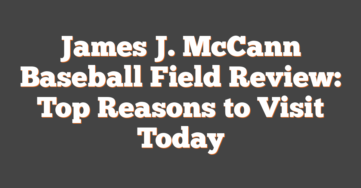 James J. McCann Baseball Field Review: Top Reasons to Visit Today