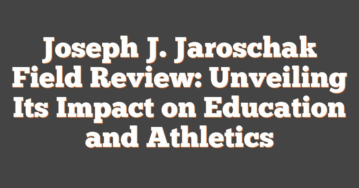 Joseph J. Jaroschak Field Review: Unveiling Its Impact on Education and Athletics