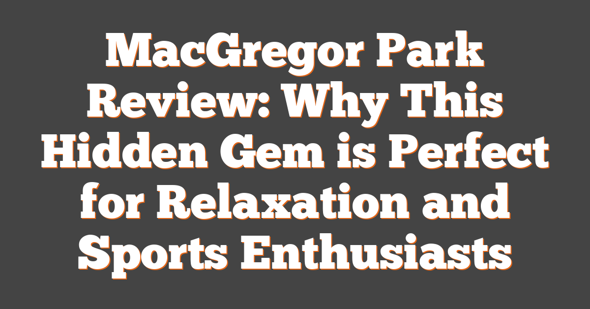 MacGregor Park Review: Why This Hidden Gem is Perfect for Relaxation and Sports Enthusiasts