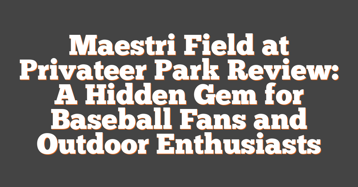 Maestri Field at Privateer Park Review: A Hidden Gem for Baseball Fans and Outdoor Enthusiasts