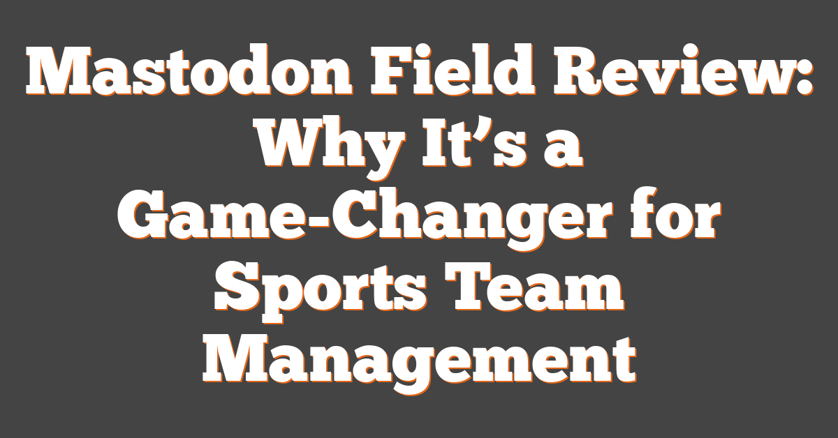 Mastodon Field Review: Why It’s a Game-Changer for Sports Team Management