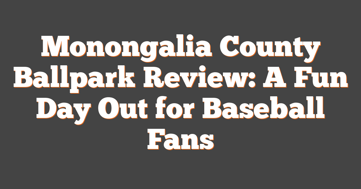 Monongalia County Ballpark Review: A Fun Day Out for Baseball Fans