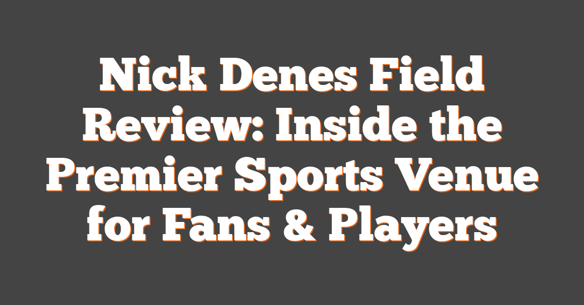 Nick Denes Field Review: Inside the Premier Sports Venue for Fans & Players