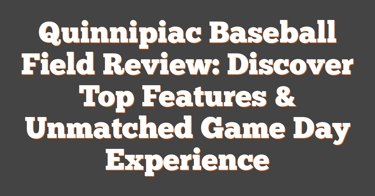 Quinnipiac Baseball Field Review: Discover Top Features & Unmatched Game Day Experience