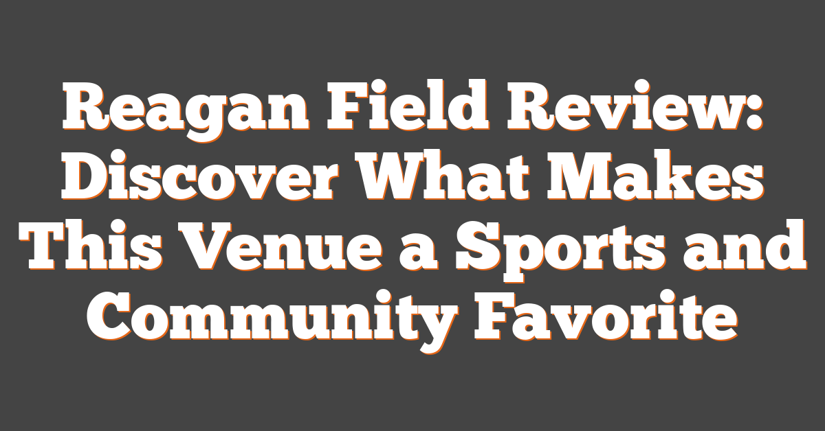 Reagan Field Review: Discover What Makes This Venue a Sports and Community Favorite