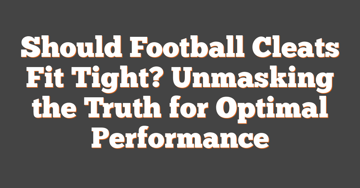 Should Football Cleats Fit Tight? Unmasking the Truth for Optimal Performance