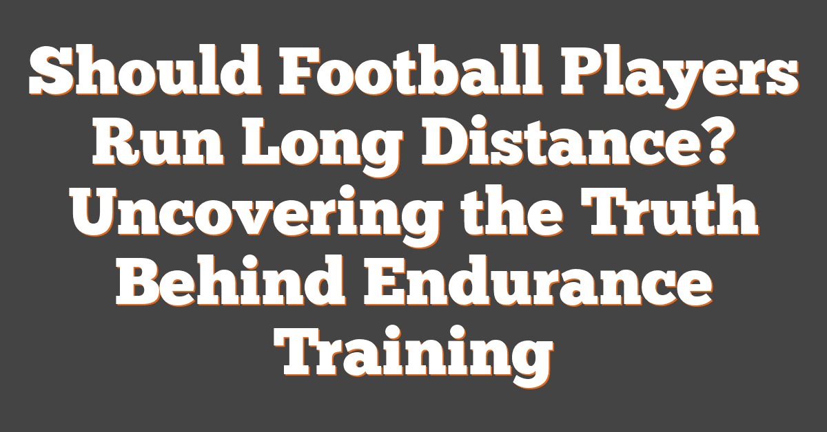 Should Football Players Run Long Distance? Uncovering the Truth Behind Endurance Training