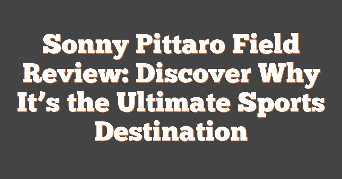 Sonny Pittaro Field Review: Discover Why It’s the Ultimate Sports Destination