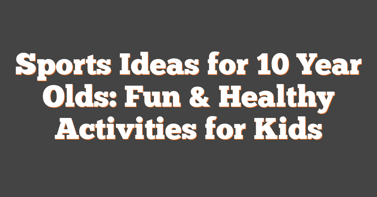 Sports Ideas for 10 Year Olds: Fun & Healthy Activities for Kids