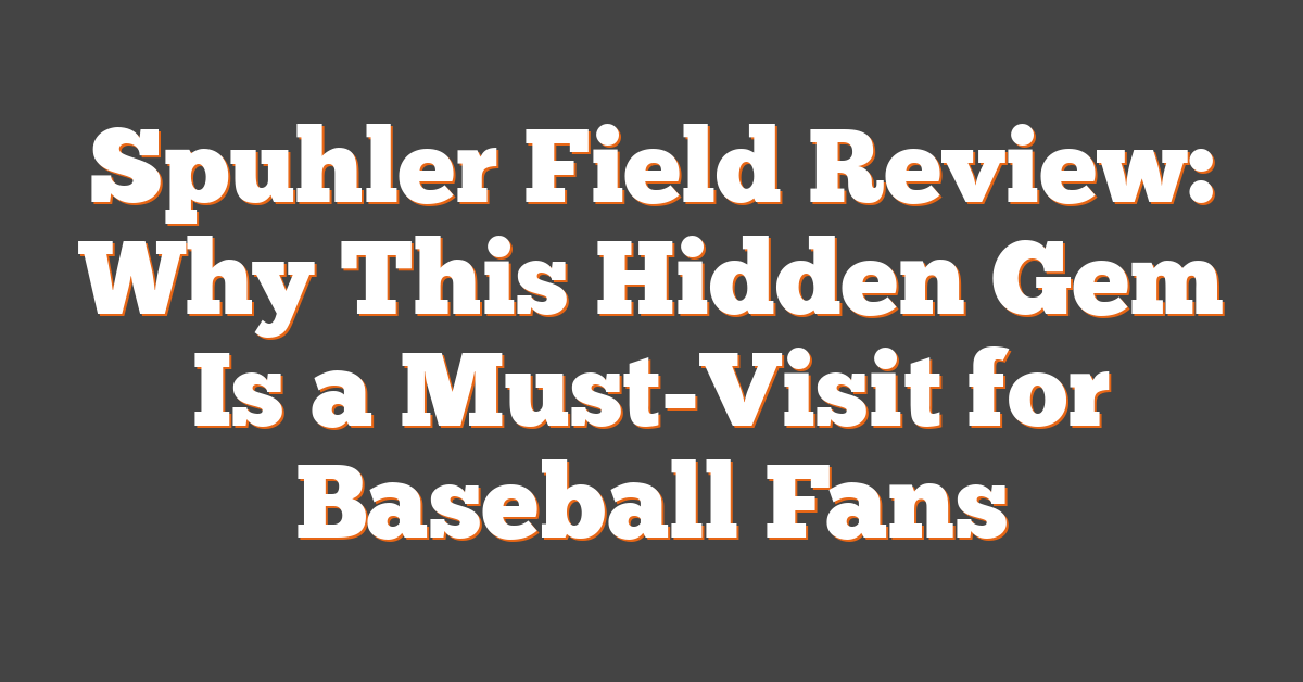 Spuhler Field Review: Why This Hidden Gem Is a Must-Visit for Baseball Fans