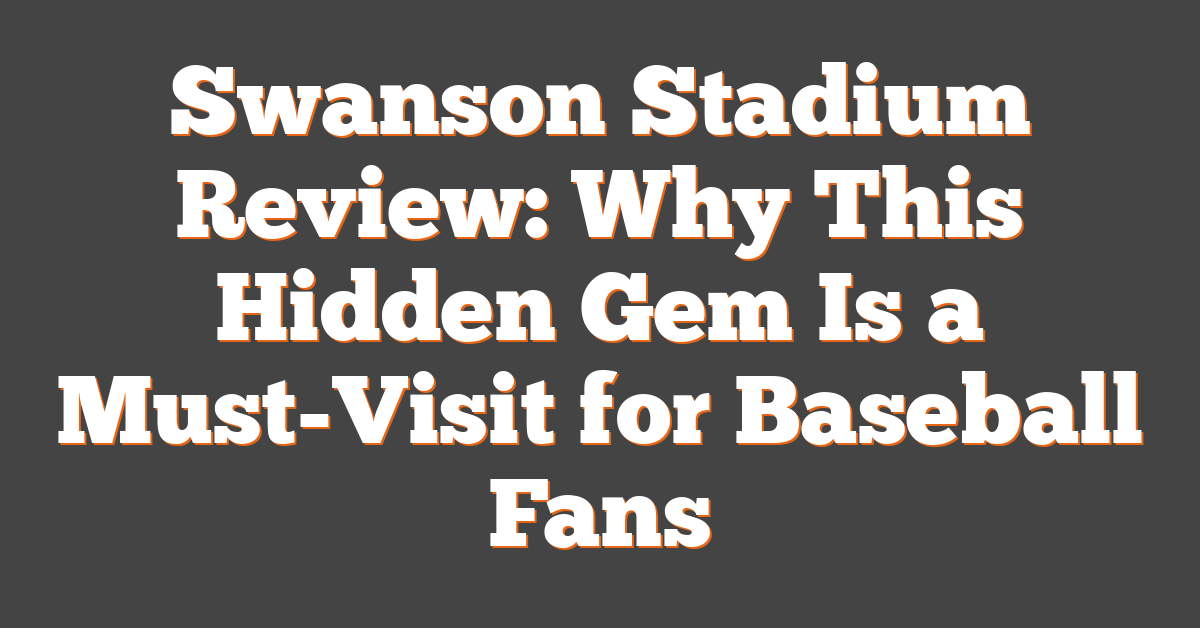 Swanson Stadium Review: Why This Hidden Gem Is a Must-Visit for Baseball Fans