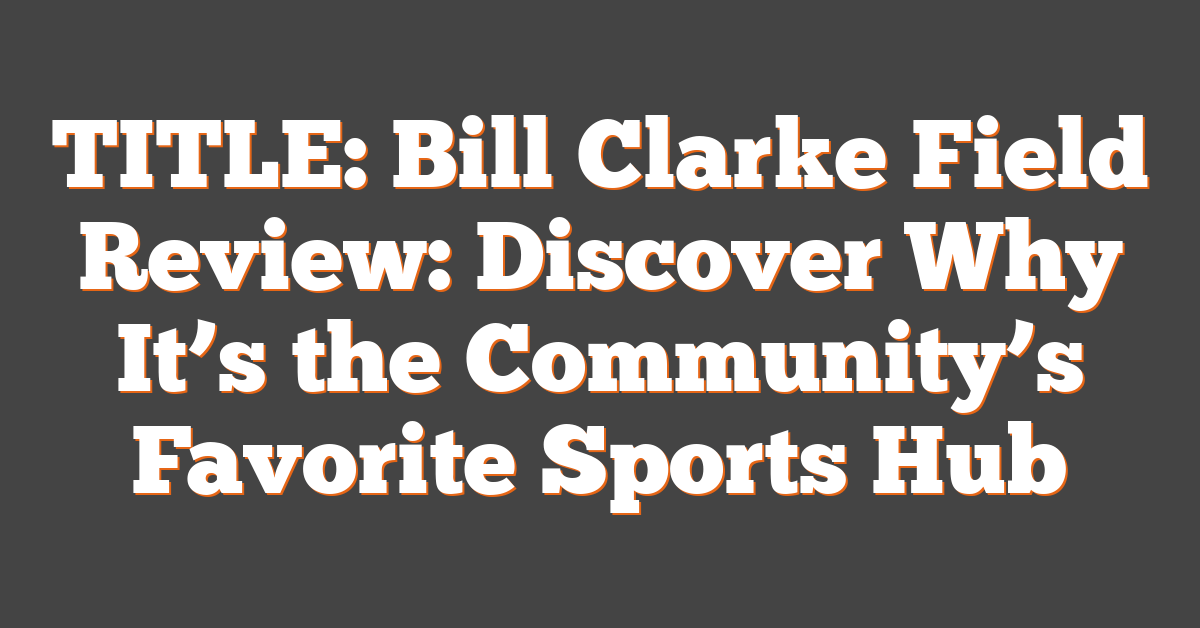 TITLE: Bill Clarke Field Review: Discover Why It’s the Community’s Favorite Sports Hub