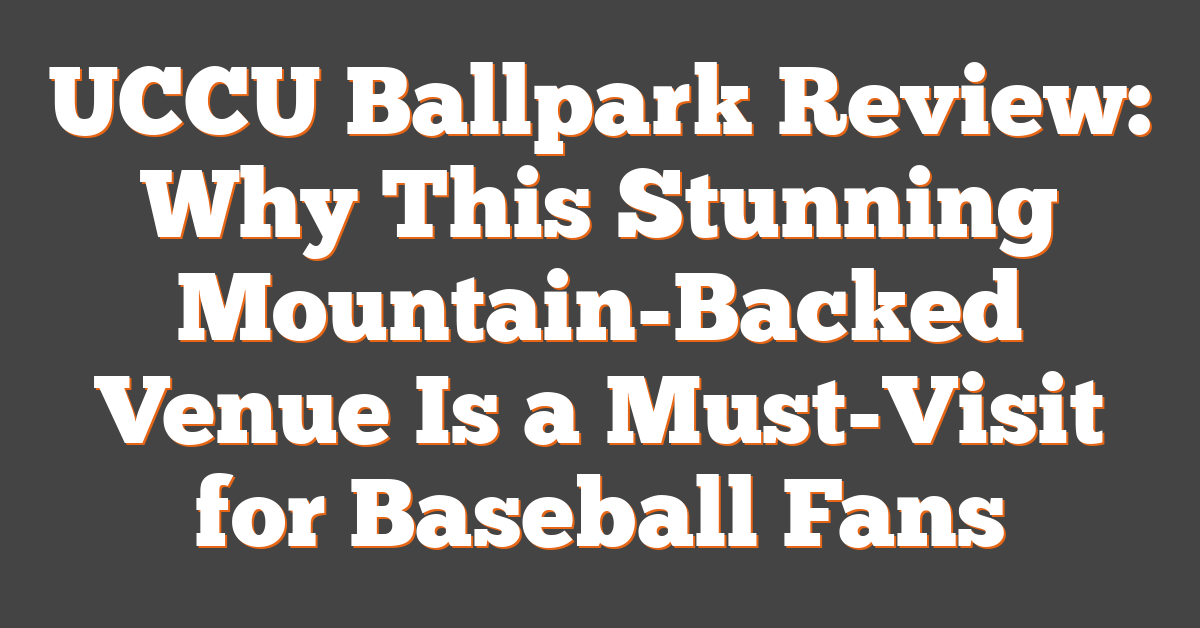 UCCU Ballpark Review: Why This Stunning Mountain-Backed Venue Is a Must-Visit for Baseball Fans