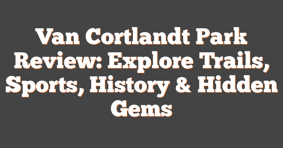 Van Cortlandt Park Review: Explore Trails, Sports, History & Hidden Gems