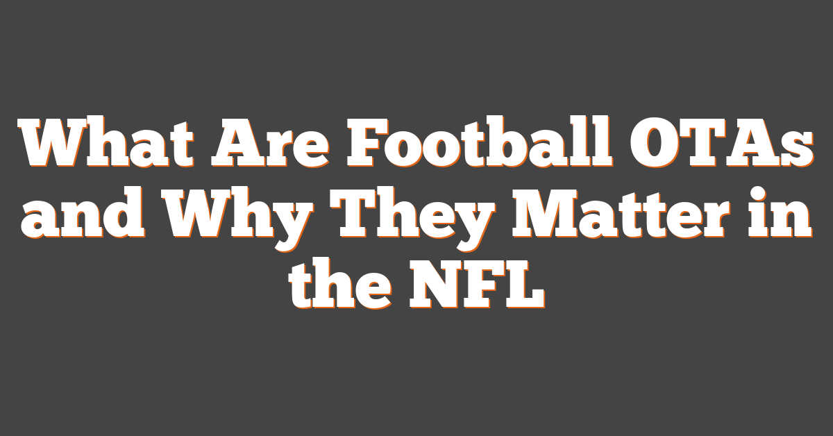 What Are Football OTAs and Why They Matter in the NFL