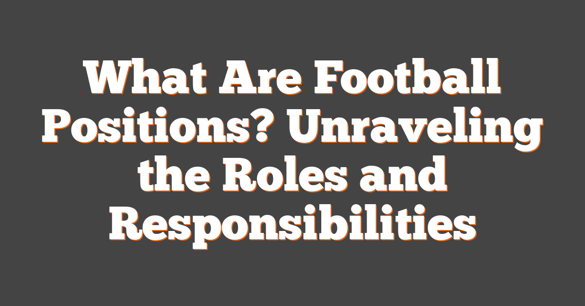 What Are Football Positions? Unraveling the Roles and Responsibilities