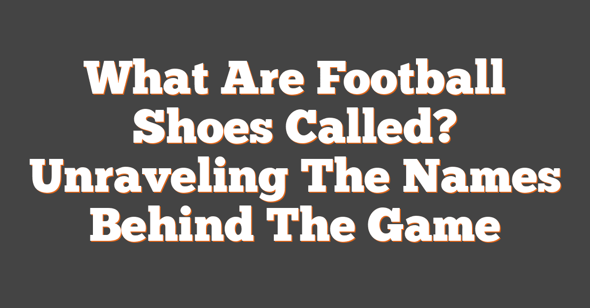 What Are Football Shoes Called? Unraveling The Names Behind The Game