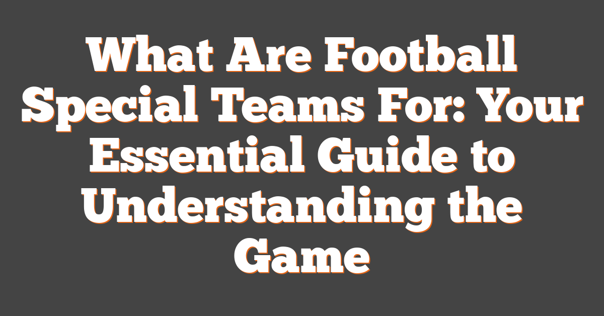 What Are Football Special Teams For: Your Essential Guide to Understanding the Game