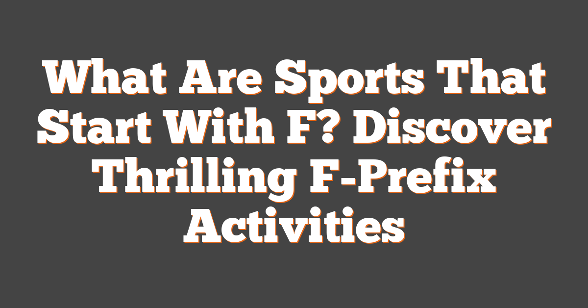 What Are Sports That Start With F? Discover Thrilling F-Prefix Activities