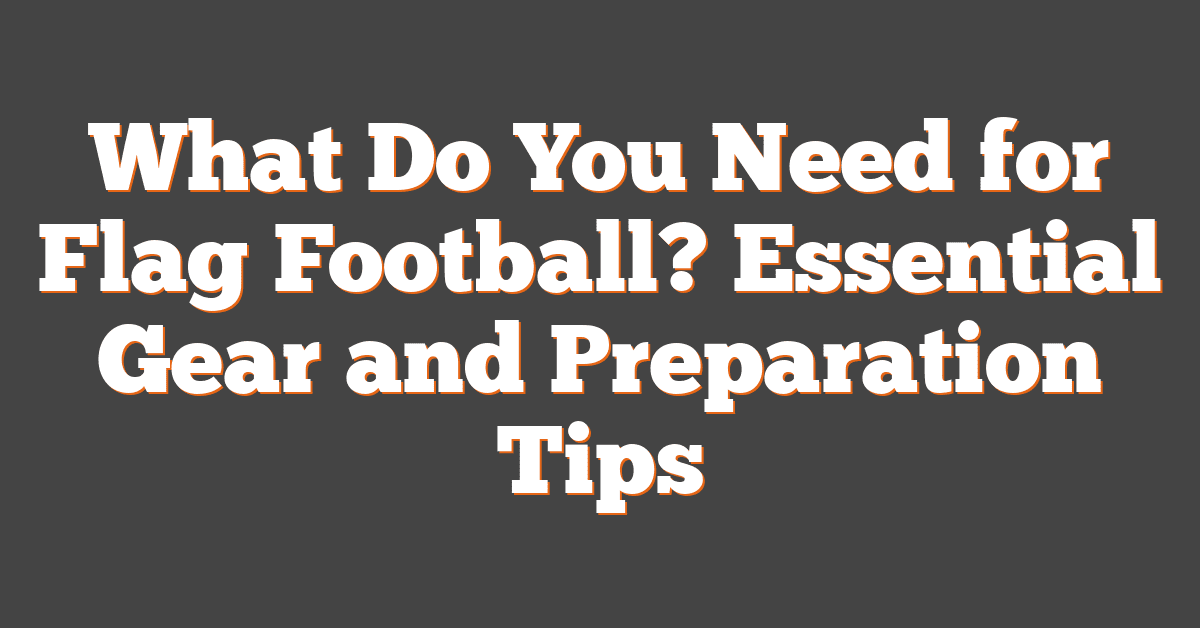 What Do You Need for Flag Football? Essential Gear and Preparation Tips